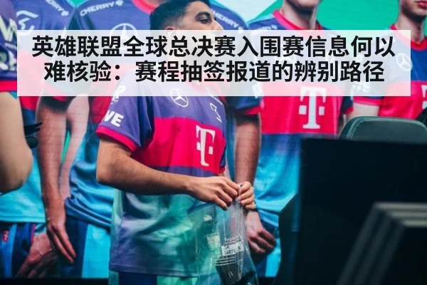 英雄联盟全球总决赛入围赛信息何以难核验：赛程抽签报道的辨别路径