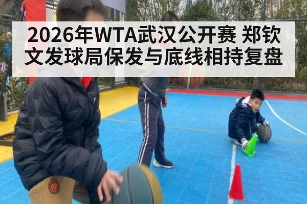 2026年WTA武汉公开赛 郑钦文发球局保发与底线相持复盘