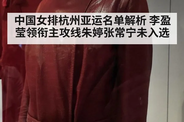 中国女排杭州亚运名单解析 李盈莹领衔主攻线朱婷张常宁未入选