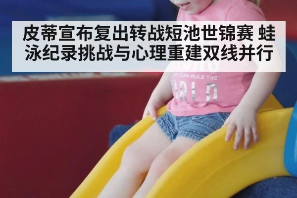 皮蒂宣布复出转战短池世锦赛 蛙泳纪录挑战与心理重建双线并行