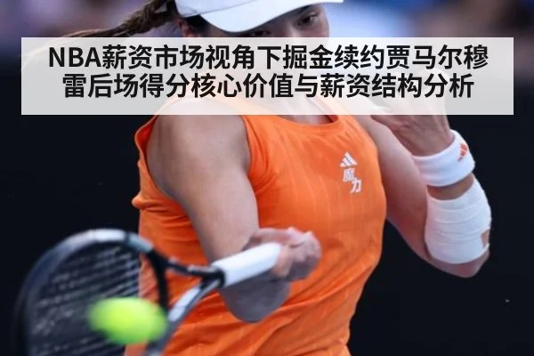 NBA薪资市场视角下掘金续约贾马尔穆雷后场得分核心价值与薪资结构分析