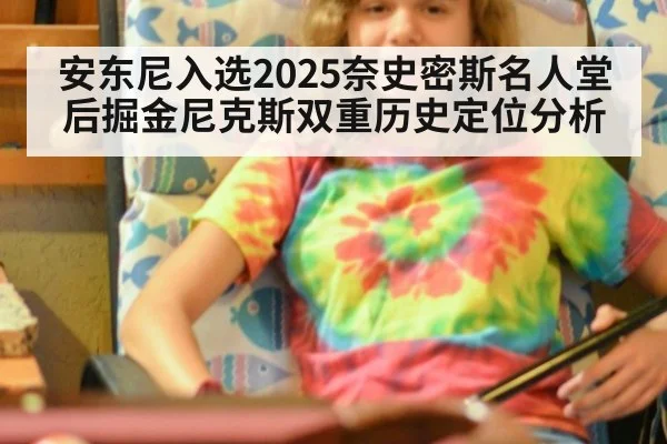 安东尼入选2025奈史密斯名人堂后掘金尼克斯双重历史定位分析