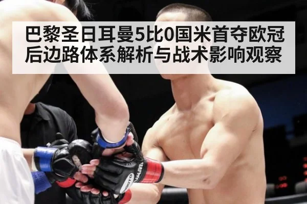 巴黎圣日耳曼5比0国米首夺欧冠后边路体系解析与战术影响观察